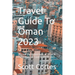 Travel Guide To Oman 2023: Discover the Hidden Gems of Oman: A Comprehensive Travel Guide for 2023