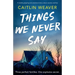 Things We Never Say: An unforgettable, emotional story of secrets and lies