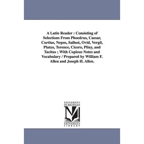 A Latin Reader: Consisting of Selections From Phoedrus, Caesar, Curtius, Nepos, Sallust, Ovid, Vergil, Platus, Terence, Cicero, Pliny, and Tacitus; Wi