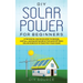 DIY Solar Power for Beginners, a Technical Guide on How to Design, Install, and Maintain Grid-Tied and Off-Grid Solar Power Systems for Your Home