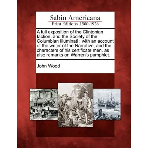 A Full Exposition of the Clintonian Faction, and the Society of the Columbian Illuminati: With an Account of the Writer of the Narrative, and the Char