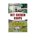 DIY Chicken Coops: 10 Simple and Affordable Plans For Building Your Own Chicken Coops: (Backyard Chickens for Beginners, Building Ideas f