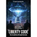 The Liberty Code: How the Founders' Secret Writings Expose the UFO Agenda and the Coming Alien Crisis : How the Founders' Secret Writings Expose the U