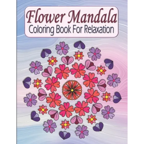 Flower Mandala Coloring Book For Relaxation: Pretty Floral Zen Mandala Coloring Book For Adults & Teens - Stress Relieving & Easy To Color Flowers