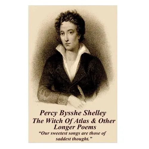 Percy Bysshe Shelley - The Witch Of Atlas & Other Longer Poems: "Our sweetest songs are those of saddest thought."