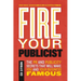 Fire Your Publicist: The PR and Publicity Secrets That Will Make You and Your Business Famous