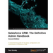 Salesforce CRM The Definitive Admin Handbook - Second Edition: The Definitive Admin Handbook - Second Edition: Salesforce CRM is a web-based Customer