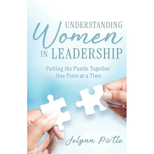 Understanding Women in Leadership: Putting the Puzzle Together One Piece at a Time