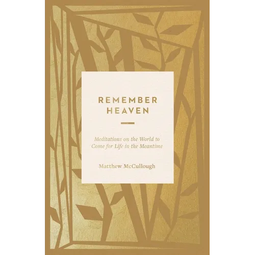 Remember Heaven: Meditations on the World to Come for Life in the Meantime