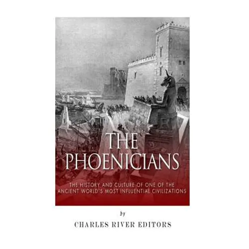 The Phoenicians: The History and Culture of One of the Ancient World's Most Influential Civilizations