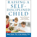 Raising a Self-Disciplined Child: Help Your Child Become More Responsible, Confident, and Resilient