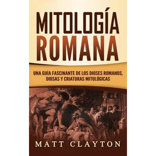 Mitología Romana: Una Guía Fascinante de los Dioses Romanos, Diosas y Criaturas Mitológicas