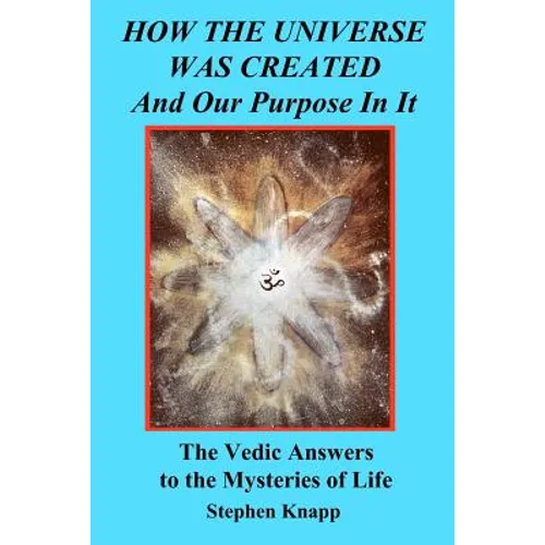 How the Universe was Created and Our Purpose In It: The Vedic Answers to the Mysteries of Life