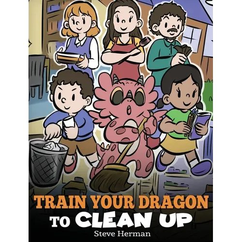 Train Your Dragon to Clean Up: A Story to Teach Kids to Clean Up Their Own Messes and Pick Up After Themselves