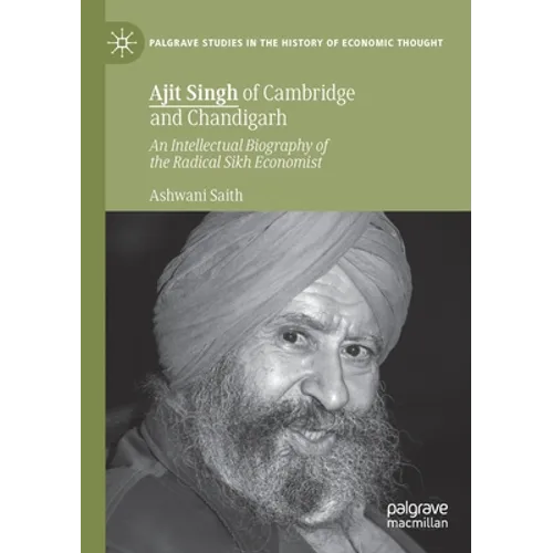 Ajit Singh of Cambridge and Chandigarh: An Intellectual Biography of the Radical Sikh Economist