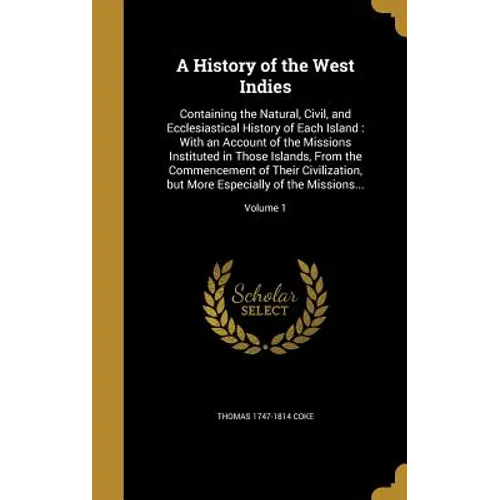 A History of the West Indies: Containing the Natural, Civil, and Ecclesiastical History of Each Island: With an Account of the Missions Instituted i - Hardcover