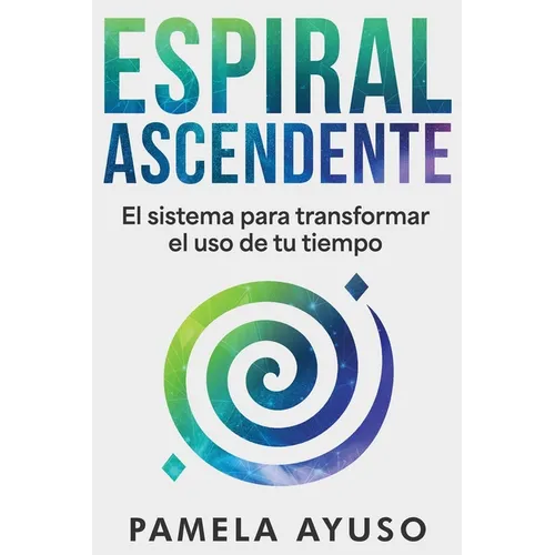 Espiral Ascendente: El sistema para transformar el uso de tu tiempo