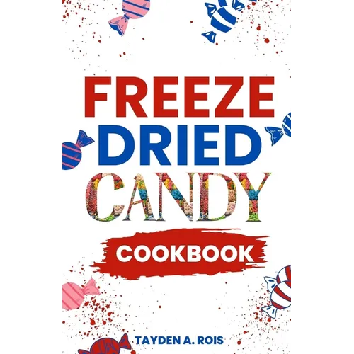 Freeze Dried Candy Cookbook: The Ultimate Guide to Mastering the Art of Candy Preservation for Prolonged Shelf Life and Boosting Nutritional Conten