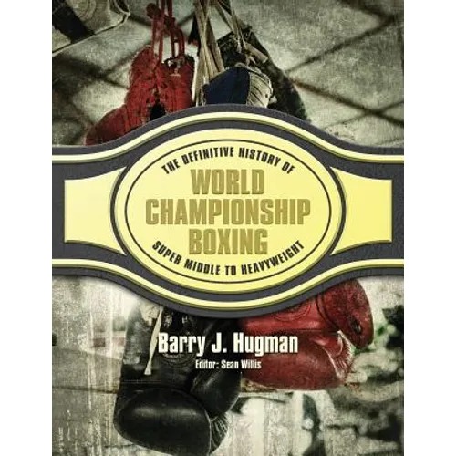 The Definitive History of World Championship Boxing: Super Middle to Heavyweight