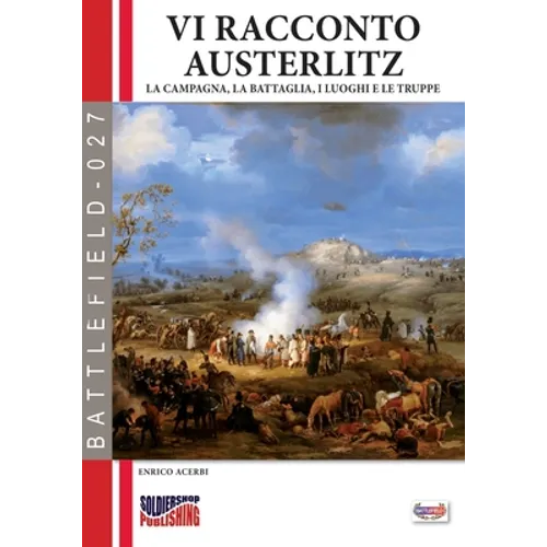 Vi racconto Austerlitz: La campagna, la battaglia, i luoghi e le truppe