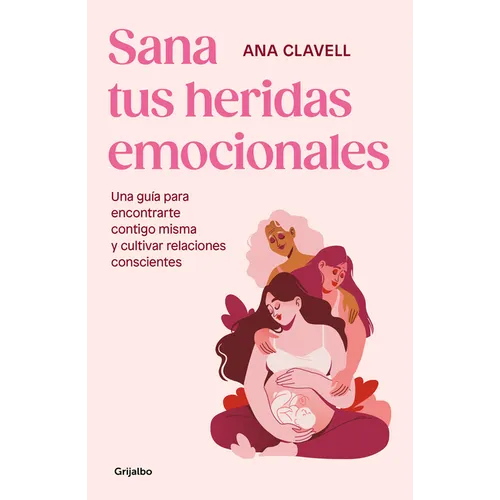 Sana Tus Heridas Emocionales: Una Guía Para Encontrarte Contigo Misma Y Cultivar Relaciones Conscientes / Heal Your Emotional Wounds