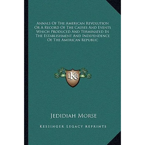 Annals Of The American Revolution Or A Record Of The Causes And Events Which Produced And Terminated In The Establishment And Independence Of The Amer
