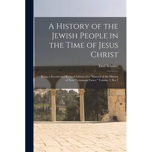 A History of the Jewish People in the Time of Jesus Christ; Being a Second and Revised Edition of a "Manual of the History of New Testament Times." Vo