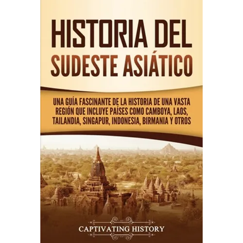 Historia del Sudeste Asiático: Una guía fascinante de la historia de una vasta región que incluye países como Camboya, Laos, Tailandia, Singapur, Ind