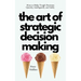 The Art of Strategic Decision-Making: How to Make Tough Decisions Quickly, Intelligently, and Safely