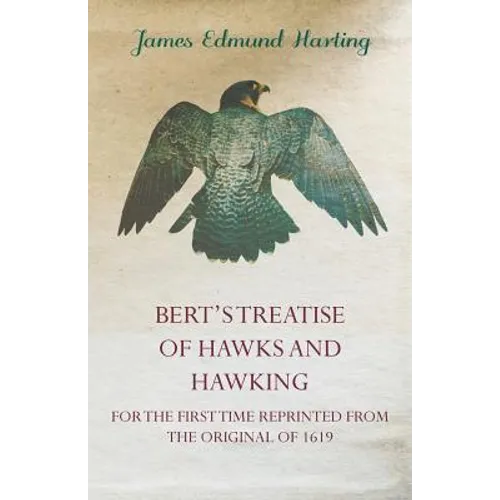 Bert's Treatise of Hawks and Hawking - For the First Time Reprinted from the Original of 1619