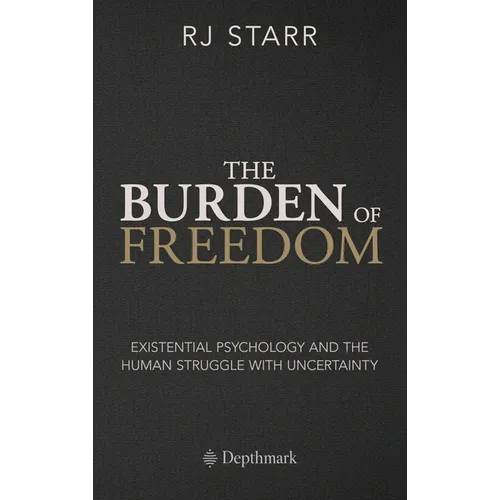 The Burden of Freedom: Existential Psychology and the Human Struggle with Uncertainty