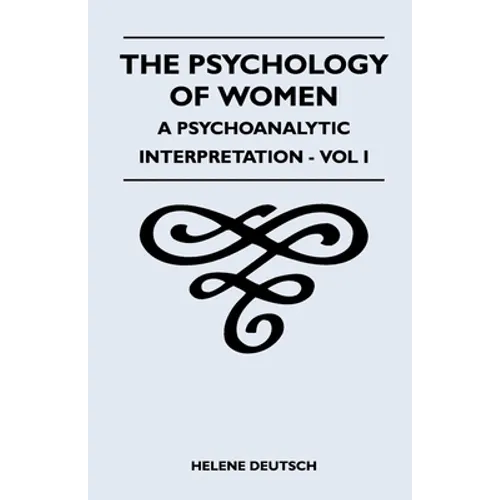 The Psychology of Women - A Psychoanalytic Interpretation - Vol I: A Psychoanalytic Interpretation - Vol I