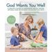 God Wants You Well: A Holistic Guide to Honoring Him by Taking Optimal Care of the Body He Blessed You With