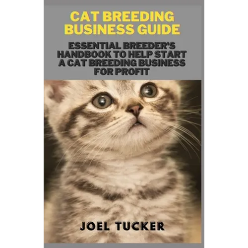 Cat Breeding Business Guide: Essential Breeder's Handbook to help start a Cat Breeding business for Profit