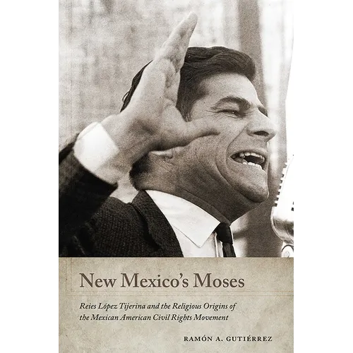 New Mexico's Moses: Reies López Tijerina and the Religious Origins of the Mexican American Civil Rights Movement