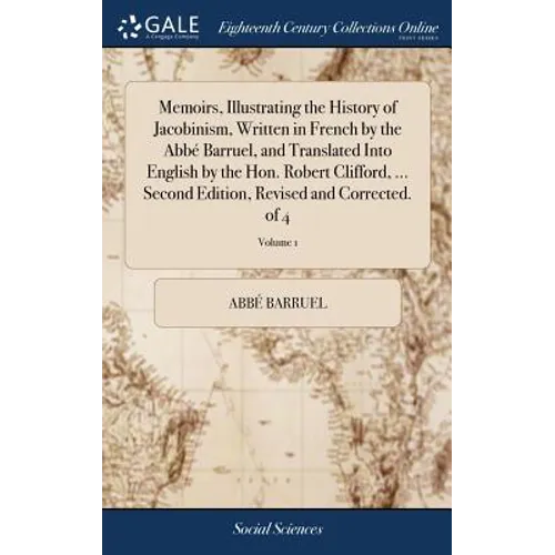 Memoirs, Illustrating the History of Jacobinism, Written in French by the Abbé Barruel, and Translated Into English by the Hon. Robert Clifford, ... S