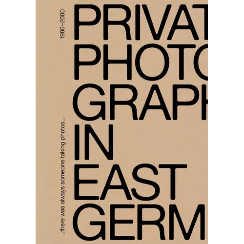 There Was Always Someone Taking Photos: Private Photography in East Germany, 1980-2000