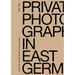 There Was Always Someone Taking Photos: Private Photography in East Germany, 1980-2000