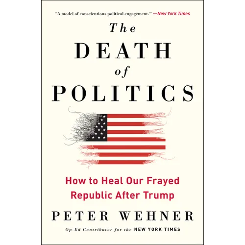 The Death of Politics: How to Heal Our Frayed Republic After Trump