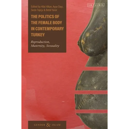 The Politics of the Female Body in Contemporary Turkey: Reproduction, Maternity, Sexuality