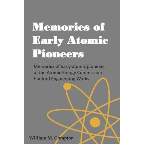 Memories of Early Atomic Pioneers: Memories of early atomic pioneers of the Atomic Energy Commission Hanford Engineering Works - Paperback