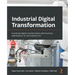 Industrial Digital Transformation: Accelerate digital transformation with business optimization, AI, and Industry 4.0