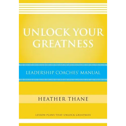 Unlock Your Greatness Leadership Coaches Manual: Lesson Plans that Unlock Greatness