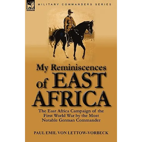 My Reminiscences of East Africa: The East Africa Campaign of the First World War by the Most Notable German Commander