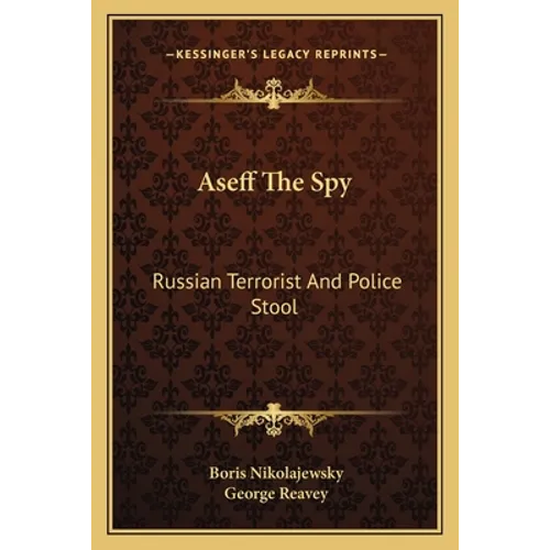 Aseff The Spy: Russian Terrorist And Police Stool