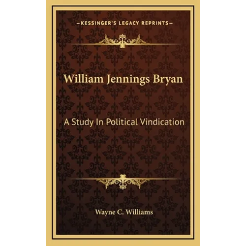 William Jennings Bryan: A Study in Political Vindication
