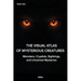 The Visual Atlas of Mysterious Creatures: Monsters, Cryptids, Sightings, and Unsolved Mysteries