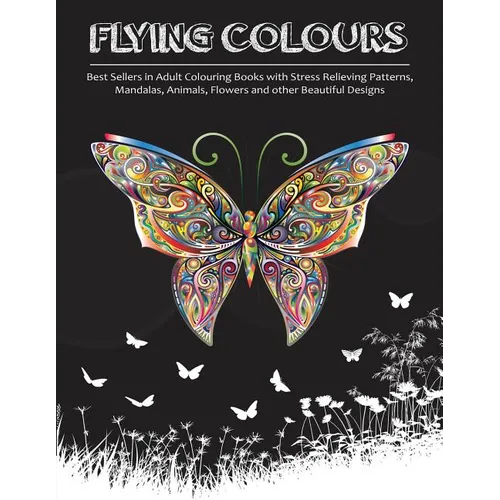 Flying Colours!: Best Sellers in Adult Colouring Books with Stress Relieving Patterns, Mandalas, Animals, Flowers and other Beautiful Designs