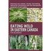 Eating Wild in Eastern Canada for Beginners: Knowing your plants, shrubs, harvesting, delicacies connecting with the therapeutic purposes of each plan
