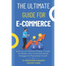 The Ultimate Guide For E-Commerce: Ignite your E-Commerce Empire, Conquer the Market, and Command Essential Strategies for Phenomenal Growth
